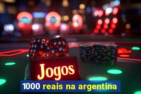 1000 reais na argentina